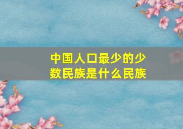 中国人口最少的少数民族是什么民族