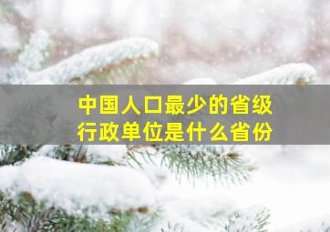 中国人口最少的省级行政单位是什么省份