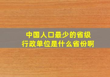 中国人口最少的省级行政单位是什么省份啊