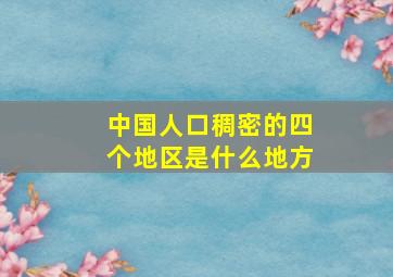 中国人口稠密的四个地区是什么地方