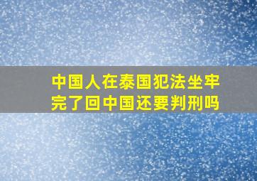 中国人在泰国犯法坐牢完了回中国还要判刑吗