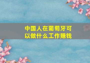 中国人在葡萄牙可以做什么工作赚钱