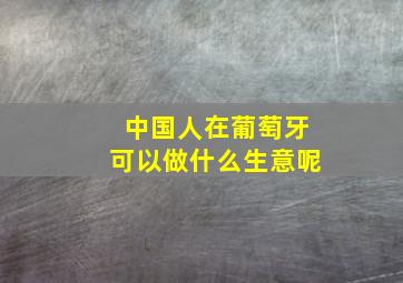 中国人在葡萄牙可以做什么生意呢