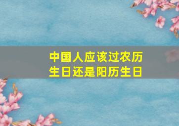 中国人应该过农历生日还是阳历生日