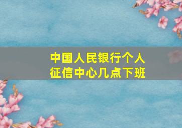 中国人民银行个人征信中心几点下班