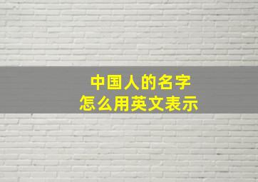 中国人的名字怎么用英文表示