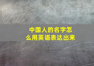 中国人的名字怎么用英语表达出来