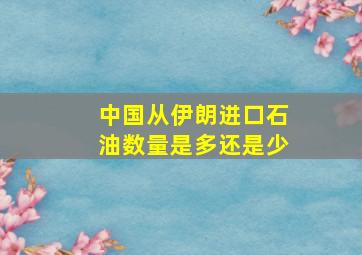 中国从伊朗进口石油数量是多还是少