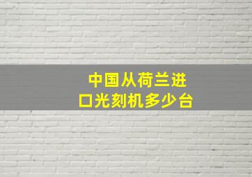 中国从荷兰进口光刻机多少台