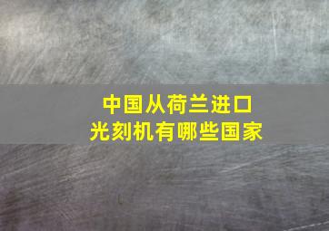 中国从荷兰进口光刻机有哪些国家