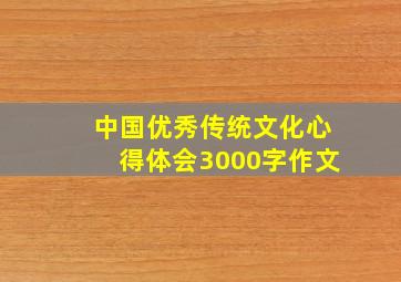 中国优秀传统文化心得体会3000字作文