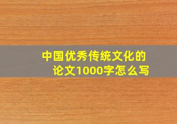 中国优秀传统文化的论文1000字怎么写