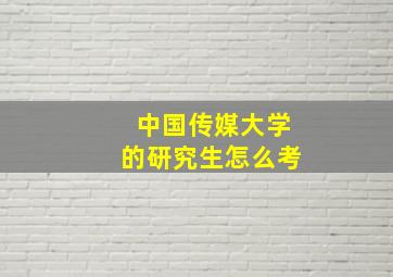 中国传媒大学的研究生怎么考