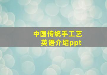 中国传统手工艺英语介绍ppt