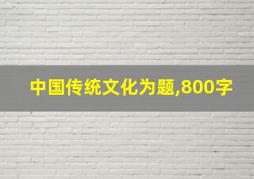 中国传统文化为题,800字