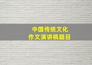 中国传统文化作文演讲稿题目