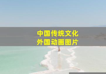 中国传统文化外国动画图片