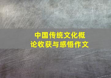 中国传统文化概论收获与感悟作文