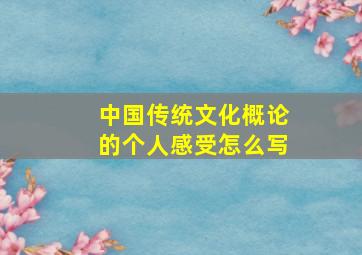 中国传统文化概论的个人感受怎么写