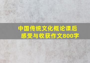 中国传统文化概论课后感受与收获作文800字