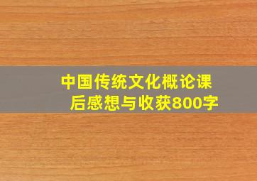 中国传统文化概论课后感想与收获800字