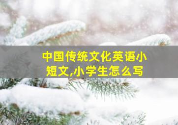 中国传统文化英语小短文,小学生怎么写