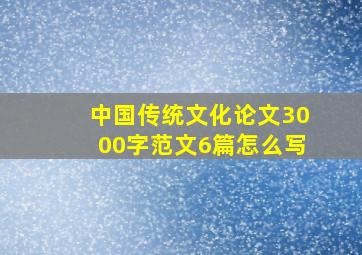 中国传统文化论文3000字范文6篇怎么写