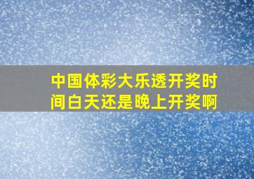 中国体彩大乐透开奖时间白天还是晚上开奖啊