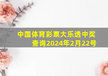 中国体育彩票大乐透中奖查询2024年2月22号