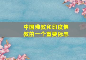 中国佛教和印度佛教的一个重要标志