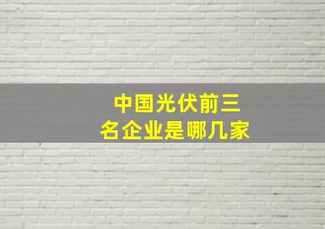 中国光伏前三名企业是哪几家