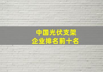 中国光伏支架企业排名前十名