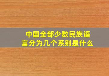 中国全部少数民族语言分为几个系别是什么