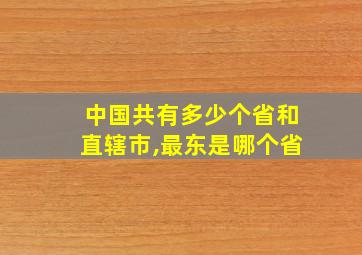 中国共有多少个省和直辖市,最东是哪个省