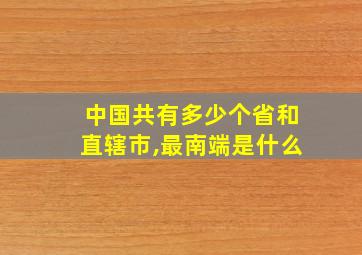 中国共有多少个省和直辖市,最南端是什么