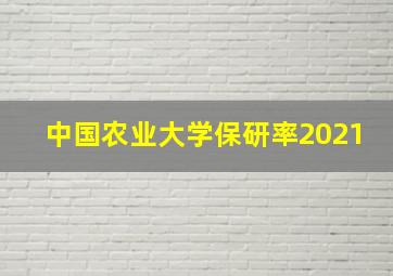 中国农业大学保研率2021