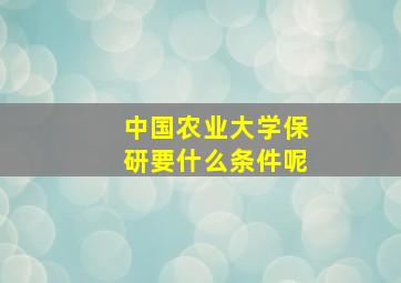 中国农业大学保研要什么条件呢