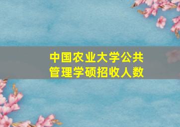 中国农业大学公共管理学硕招收人数