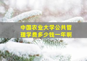 中国农业大学公共管理学费多少钱一年啊