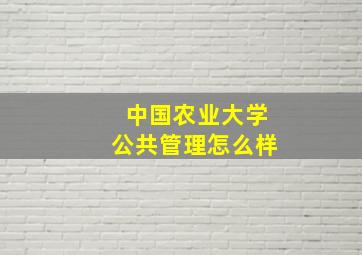 中国农业大学公共管理怎么样