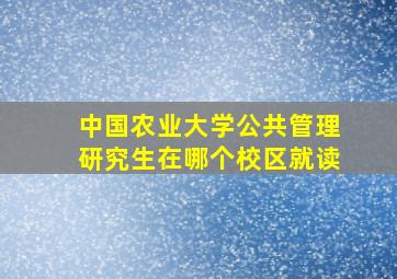 中国农业大学公共管理研究生在哪个校区就读