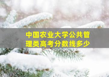 中国农业大学公共管理类高考分数线多少