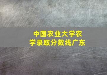 中国农业大学农学录取分数线广东