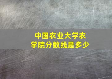 中国农业大学农学院分数线是多少