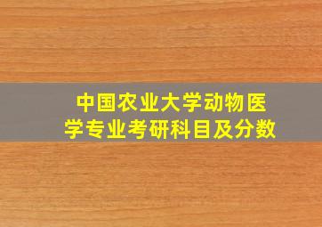 中国农业大学动物医学专业考研科目及分数