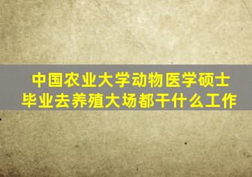 中国农业大学动物医学硕士毕业去养殖大场都干什么工作