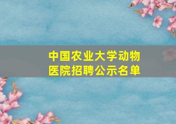 中国农业大学动物医院招聘公示名单