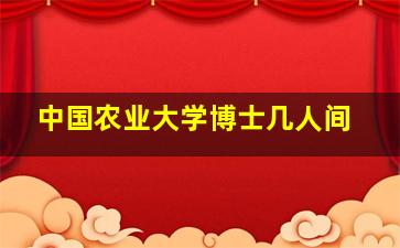 中国农业大学博士几人间