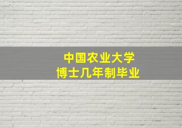 中国农业大学博士几年制毕业