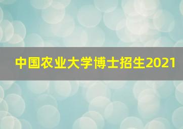 中国农业大学博士招生2021